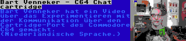 Bart Venneker - C64 Chat cartridge | Bart Venneker hat ein Video über das Experimentieren mit der Kommunikation über den Cartridge-Port des Commodore C64 gemacht. (Niederländische Sprache.)