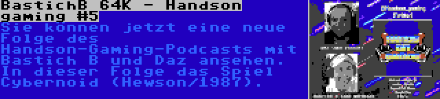 BastichB 64K - Handson gaming #5 | Sie können jetzt eine neue Folge des Handson-Gaming-Podcasts mit Bastich B und Daz ansehen. In dieser Folge das Spiel Cybernoid (Hewson/1987).