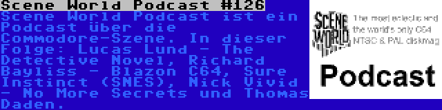 Scene World Podcast #126 | Scene World Podcast ist ein Podcast über die Commodore-Szene. In dieser Folge: Lucas Lund - The Detective Novel, Richard Bayliss - Blazon C64, Sure Instinct (SNES), Nick Vivid - No More Secrets und Thomas Daden.