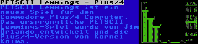 PETSCII Lemmings - Plus/4 | PETSCII Lemmings ist ein neues Spiel für den Commodore Plus/4 Computer. Das ursprüngliche PETSCII Lemmings-Spiel wurde von Jim Orlando entwickelt und die Plus/4-Version von Kornel Kolma.
