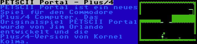 PETSCII Portal - Plus/4 | PETSCII Portal ist ein neues Spiel für den Commodore Plus/4 Computer. Das Originalspiel PETSCII Portal wurde von Jim Orlando entwickelt und die Plus/4-Version von Kornel Kolma.