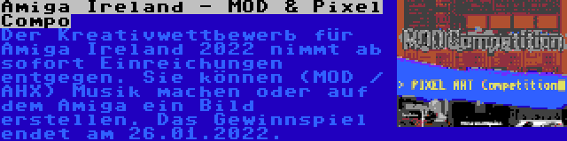 Amiga Ireland - MOD & Pixel Compo | Der Kreativwettbewerb für Amiga Ireland 2022 nimmt ab sofort Einreichungen entgegen. Sie können (MOD / AHX) Musik machen oder auf dem Amiga ein Bild erstellen. Das Gewinnspiel endet am 26.01.2022.