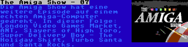 The Amiga Show - 07 | Die Amiga Show hat eine weitere Episode auf einem echten Amiga-Computer gedreht. In dieser Folge: London Video Games Market, ANT, Slayers of High Toro, Super Delivery Boy - The Holiday Shift, Turbo Santa und Santa Rocks.