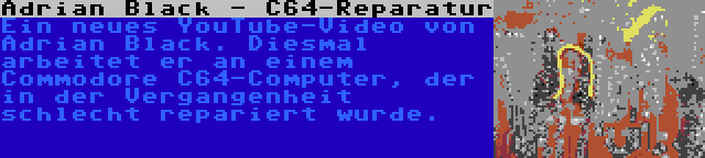 Adrian Black - C64-Reparatur | Ein neues YouTube-Video von Adrian Black. Diesmal arbeitet er an einem Commodore C64-Computer, der in der Vergangenheit schlecht repariert wurde.
