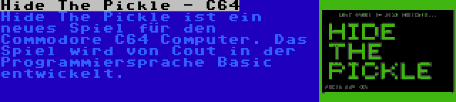 Hide The Pickle - C64 | Hide The Pickle ist ein neues Spiel für den Commodore C64 Computer. Das Spiel wird von Cout in der Programmiersprache Basic entwickelt.
