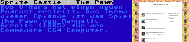 Sprite Castle - The Pawn | Rob O'Hara hat einen neuen Podcast erstellt. Das Thema dieser Episode ist das Spiel The Pawn von Magnetic Scrolls (1985) für den Commodore C64 Computer.