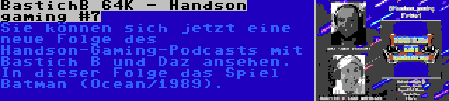 BastichB 64K - Handson gaming #7 | Sie können sich jetzt eine neue Folge des Handson-Gaming-Podcasts mit Bastich B und Daz ansehen. In dieser Folge das Spiel Batman (Ocean/1989).