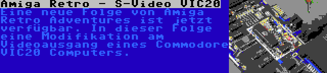 Amiga Retro - S-Video VIC20 | Eine neue Folge von Amiga Retro Adventures ist jetzt verfügbar. In dieser Folge eine Modifikation am Videoausgang eines Commodore VIC20 Computers.