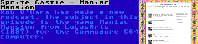 Sprite Castle - Maniac Mansion | Rob O'Hara has made a new podcast. The subject in this episode is the game Maniac Mansion from LucasArts (1987) for the Commodore C64 computer.