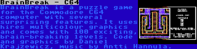 BrainBreak - C64 | BrainBreak is a puzzle game for the Commodore C64 computer with several surprising features. It uses hires multicolour graphics and comes with 100 exciting, brain-breaking levels. Code and graphics by Daniel Krajzewicz, music by Antti Hannula.