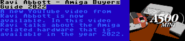 Ravi Abbott - Amiga Buyers Guide 2022 | A new YouTube video from Ravi Abbott is now available. In this video Ravi talks about the Amiga related hardware that is available in the year 2022.