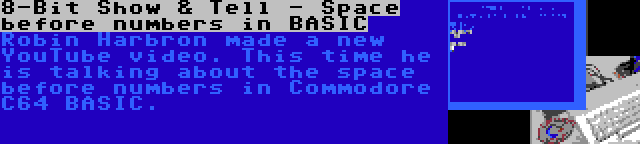 8-Bit Show & Tell - Space before numbers in BASIC | Robin Harbron made a new YouTube video. This time he is talking about the space before numbers in Commodore C64 BASIC.