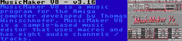 MusicMaker V8 - v3.16 | MusicMaker V8 is a music program for the Amiga computer developed by Thomas Winischhofer. MusicMaker V8 is a sample-based music editor that uses macros and has eight audio channels / tracks.
