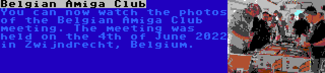 Belgian Amiga Club | You can now watch the photos of the Belgian Amiga Club meeting. The meeting was held on the 4th of June 2022 in Zwijndrecht, Belgium.