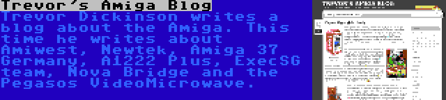 Trevor's Amiga Blog | Trevor Dickinson writes a blog about the Amiga. This time he writes about Amiwest, Newtek, Amiga 37 Germany, A1222 Plus, ExecSG team, Nova Bridge and the Pegasos VideoMicrowave.