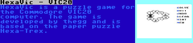 HexaVic - VIC20 | HexaVic is a puzzle game for the Commodore VIC20 computer. The game is developed by thegg and is based on the paper puzzle Hexa-Trex.