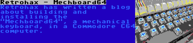 Retrohax - Mechboard64 | Retrohax has written a blog about building and installing the Mechboard64, a mechanical keyboard, in a Commodore C64 computer.