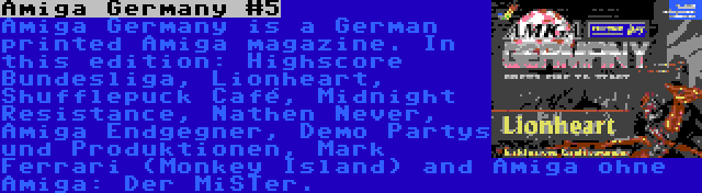 Amiga Germany #5 | Amiga Germany is a German printed Amiga magazine. In this edition: Highscore Bundesliga, Lionheart, Shufflepuck Café, Midnight Resistance, Nathen Never, Amiga Endgegner, Demo Partys und Produktionen, Mark Ferrari (Monkey Island) and Amiga ohne Amiga: Der MiSTer.