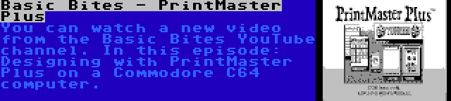 Basic Bites - PrintMaster Plus | You can watch a new video from the Basic Bites YouTube channel. In this episode: Designing with PrintMaster Plus on a Commodore C64 computer.