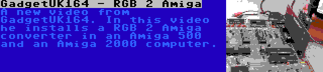 GadgetUK164 - RGB 2 Amiga | A new video from GadgetUK164. In this video he installs a RGB 2 Amiga converter in an Amiga 500 and an Amiga 2000 computer.