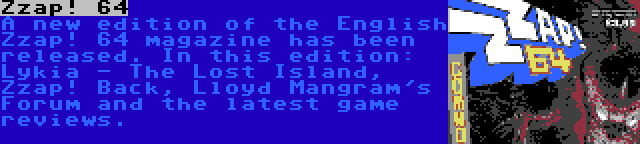 Zzap! 64 | A new edition of the English Zzap! 64 magazine has been released. In this edition: Lykia - The Lost Island, Zzap! Back, Lloyd Mangram's Forum and the latest game reviews.