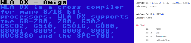 WLA DX - Amiga | WLA DX is a cross compiler for many 8/16 bit processors. WLA DX supports the GB-Z80, Z80, 6502, 65C02, 6510, 65816, 6800, 68001, 6809, 8008, 8080, HUC6280 and the SPC-700.