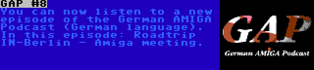 GAP #8 | You can now listen to a new episode of the German AMIGA Podcast (German language). In this episode: Roadtrip IN-Berlin - Amiga meeting.