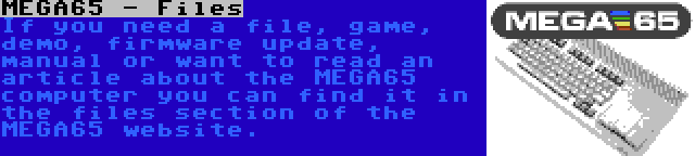 MEGA65 - Files | If you need a file, game, demo, firmware update, manual or want to read an article about the MEGA65 computer you can find it in the files section of the MEGA65 website.