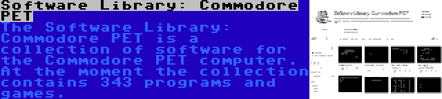Software Library: Commodore PET | The Software Library: Commodore PET is a collection of software for the Commodore PET computer. At the moment the collection contains 343 programs and games.