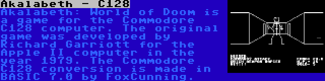 Akalabeth - C128 | Akalabeth: World of Doom is a game for the Commodore C128 computer. The original game was developed by Richard Garriott for the Apple II computer in the year 1979. The Commodore C128 conversion is made in BASIC 7.0 by FoxCunning.