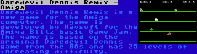 Daredevil Dennis Remix - Amiga | Daredevil Dennis Remix is a new game for the Amiga computer. The game is developed by Havsoft for the Amiga Blitz basic Game Jam. The game is based on the original Daredevil Dennis game from the 80s and has 25 levels of increasing difficulty.