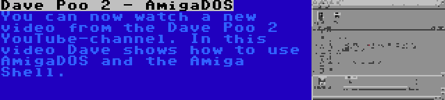 Dave Poo 2 - AmigaDOS | You can now watch a new video from the Dave Poo 2 YouTube-channel. In this video Dave shows how to use AmigaDOS and the Amiga Shell.