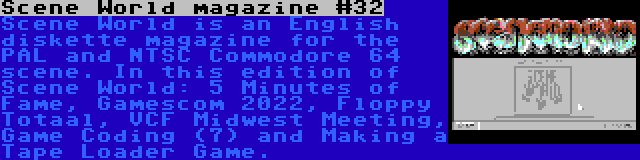 Scene World magazine #32 | Scene World is an English diskette magazine for the PAL and NTSC Commodore 64 scene. In this edition of Scene World: 5 Minutes of Fame, Gamescom 2022, Floppy Totaal, VCF Midwest Meeting, Game Coding (7) and Making a Tape Loader Game.