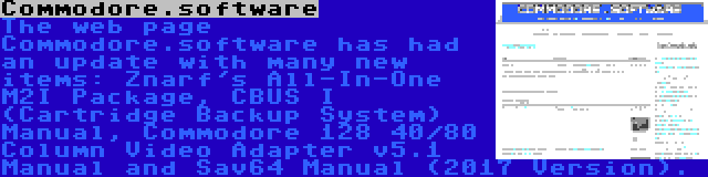 Commodore.software | The web page Commodore.software has had an update with many new items: Znarf's All-In-One M2I Package, CBUS I (Cartridge Backup System) Manual, Commodore 128 40/80 Column Video Adapter v5.1 Manual and Sav64 Manual (2017 Version).
