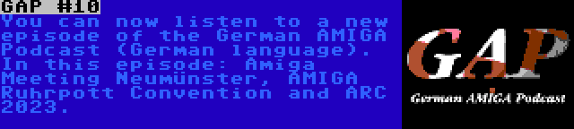 GAP #10 | You can now listen to a new episode of the German AMIGA Podcast (German language). In this episode: Amiga Meeting Neumünster, AMIGA Ruhrpott Convention and ARC 2023.