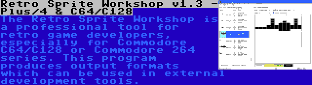 Retro Sprite Workshop v1.3 - Plus/4 & C64/C128 | The Retro Sprite Workshop is a professional tool for retro game developers, especially for Commodore C64/C128 or Commodore 264 series. This program produces output formats which can be used in external development tools.