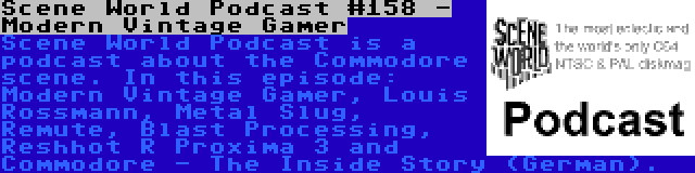 Scene World Podcast #158 - Modern Vintage Gamer | Scene World Podcast is a podcast about the Commodore scene. In this episode: Modern Vintage Gamer, Louis Rossmann, Metal Slug, Remute, Blast Processing, Reshhot R Proxima 3 and Commodore - The Inside Story (German).