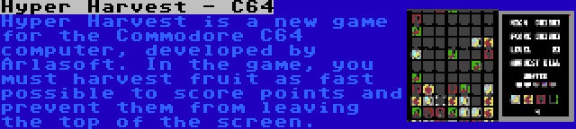 Hyper Harvest - C64 | Hyper Harvest is a new game for the Commodore C64 computer, developed by Arlasoft. In the game, you must harvest fruit as fast possible to score points and prevent them from leaving the top of the screen.
