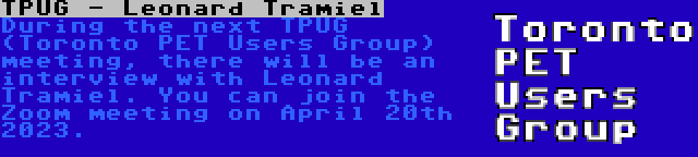 TPUG - Leonard Tramiel | During the next TPUG (Toronto PET Users Group) meeting, there will be an interview with Leonard Tramiel. You can join the Zoom meeting on April 20th 2023.
