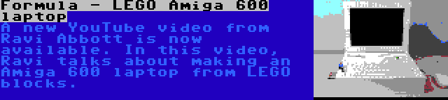 Formula - LEGO Amiga 600 laptop | A new YouTube video from Ravi Abbott is now available. In this video, Ravi talks about making an Amiga 600 laptop from LEGO blocks.