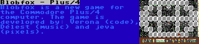 Blobfox - Plus/4 | Blobfox is a new game for the Commodore Plus/4 computer. The game is developed by: Verona (code), Délest (music) and jeva (pixels).