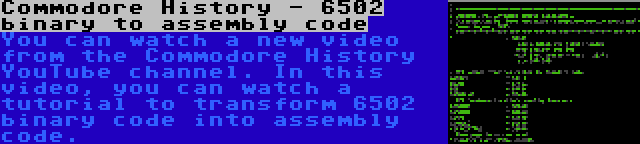 Commodore History - 6502 binary to assembly code | You can watch a new video from the Commodore History YouTube channel. In this video, you can watch a tutorial to transform 6502 binary code into assembly code.