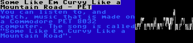Some Like Em Curvy Like a Mountain Road - PET | You can listen to, and watch, music that is made on a Commodore PET 8032 computer. The song is called Some Like Em Curvy Like a Mountain Road.