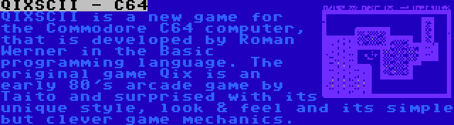 QIXSCII - C64 | QIXSCII is a new game for the Commodore C64 computer, that is developed by Roman Werner in the Basic programming language. The original game Qix is an early 80's arcade game by Taito and surprised with its unique style, look & feel and its simple but clever game mechanics.