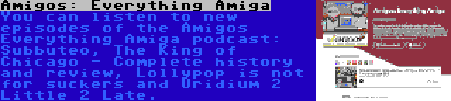 Amigos: Everything Amiga | You can listen to new episodes of the Amigos Everything Amiga podcast: Subbuteo, The King of Chicago - Complete history and review, Lollypop is not for suckers and Uridium 2 Little 2 Late.