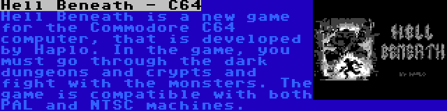 Hell Beneath - C64 | Hell Beneath is a new game for the Commodore C64 computer, that is developed by Haplo. In the game, you must go through the dark dungeons and crypts and fight with the monsters. The game is compatible with both PAL and NTSC machines.