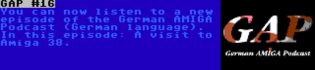 GAP #16 | You can now listen to a new episode of the German AMIGA Podcast (German language). In this episode: A visit to Amiga 38.