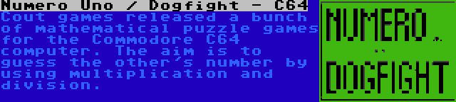 Numero Uno / Dogfight - C64 | Cout games released a bunch of mathematical puzzle games for the Commodore C64 computer. The aim is to guess the other's number by using multiplication and division.