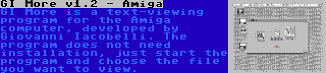 GI More v1.2 - Amiga | GI More is a text-viewing program for the Amiga computer, developed by Giovanni Iacobelli. The program does not need installation, just start the program and choose the file you want to view.