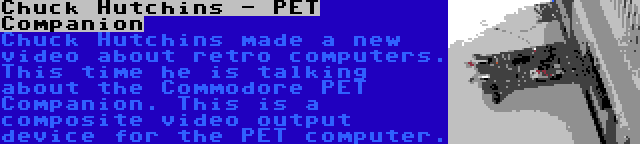Chuck Hutchins - PET Companion | Chuck Hutchins made a new video about retro computers. This time he is talking about the Commodore PET Companion. This is a composite video output device for the PET computer.